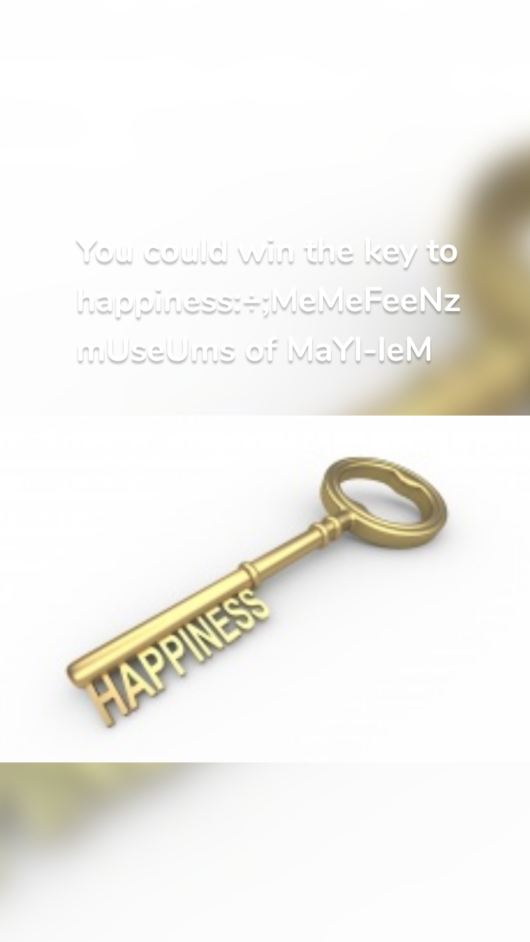 You could win the key to happiness:÷;MeMeFeeNz mUseUms of MaYl-leM